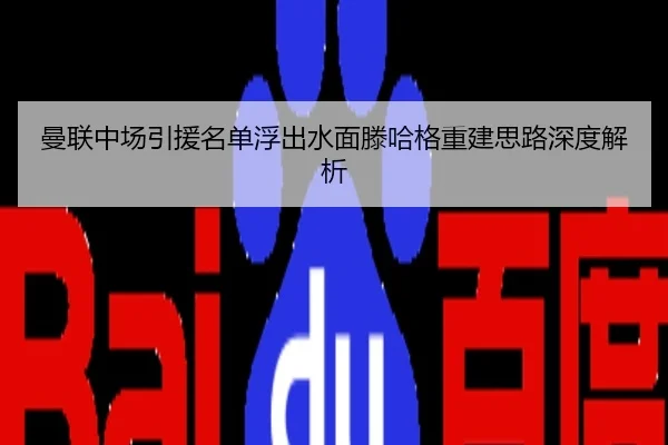 曼联中场引援名单浮出水面滕哈格重建思路深度解析