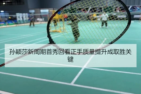 孙颖莎新周期首秀回看正手质量提升成取胜关键