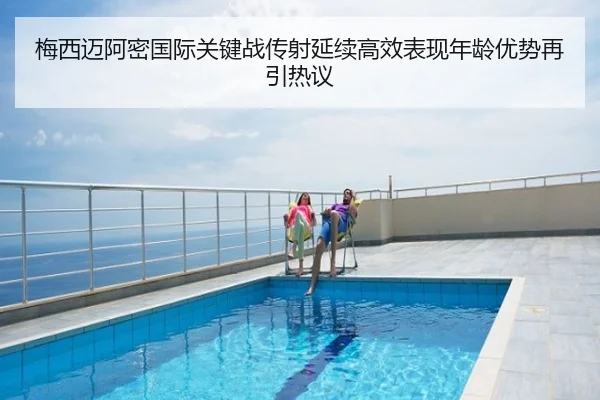 梅西迈阿密国际关键战传射延续高效表现年龄优势再引热议